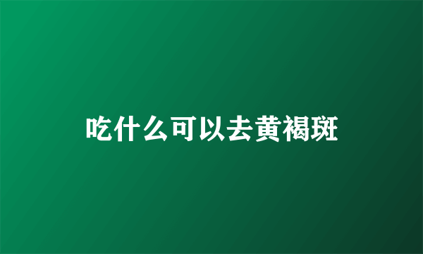 吃什么可以去黄褐斑