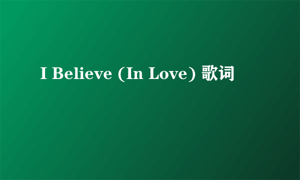 I Believe (In Love) 歌词