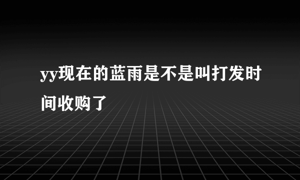 yy现在的蓝雨是不是叫打发时间收购了