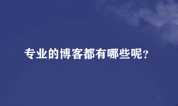 专业的博客都有哪些呢？