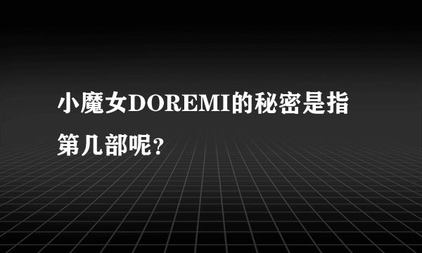 小魔女DOREMI的秘密是指第几部呢？