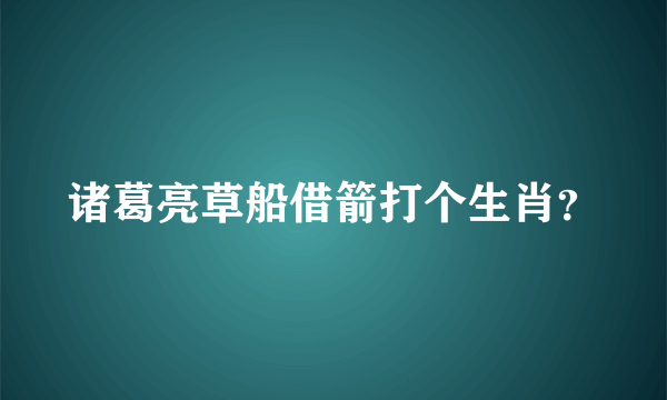 诸葛亮草船借箭打个生肖？