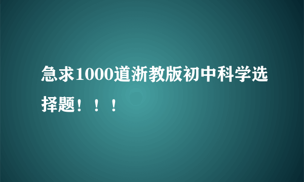 急求1000道浙教版初中科学选择题！！！