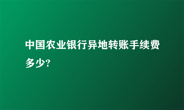 中国农业银行异地转账手续费多少?