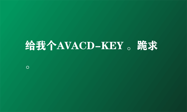 给我个AVACD-KEY 。跪求。