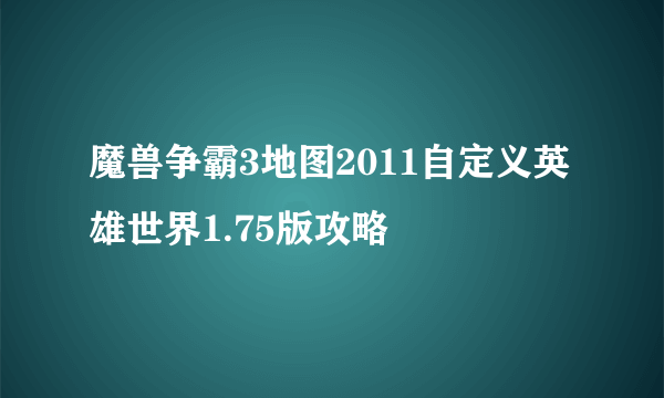 魔兽争霸3地图2011自定义英雄世界1.75版攻略