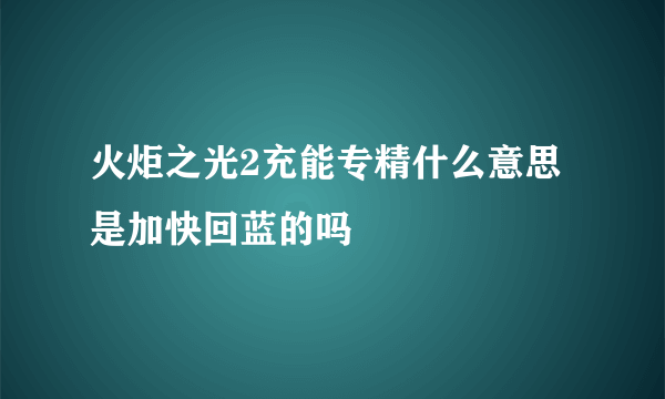 火炬之光2充能专精什么意思 是加快回蓝的吗