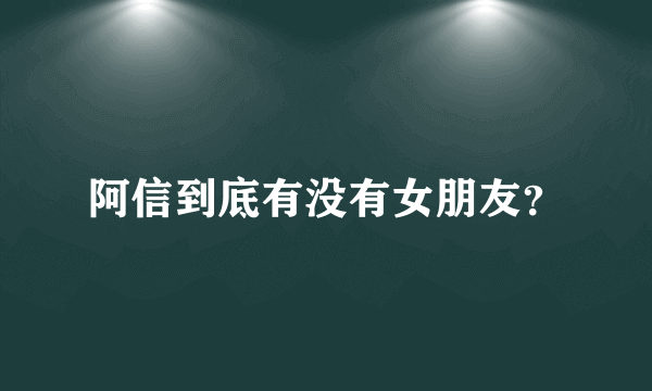 阿信到底有没有女朋友？