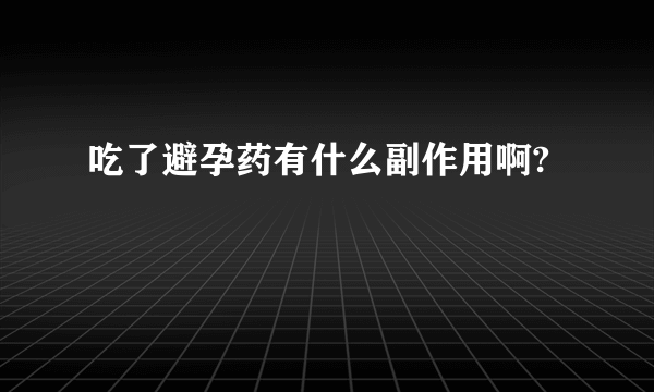 吃了避孕药有什么副作用啊?