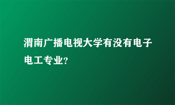 渭南广播电视大学有没有电子电工专业？