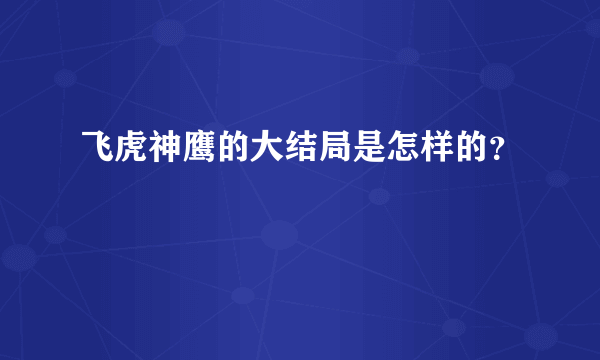 飞虎神鹰的大结局是怎样的？