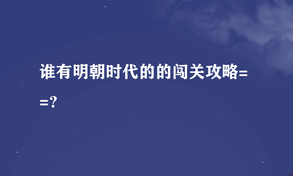 谁有明朝时代的的闯关攻略= =？