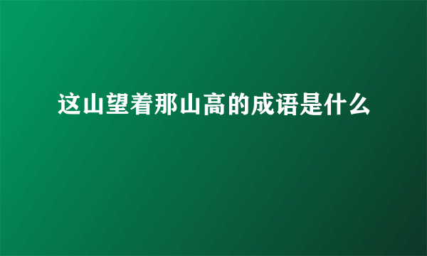 这山望着那山高的成语是什么