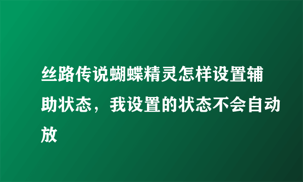 丝路传说蝴蝶精灵怎样设置辅助状态，我设置的状态不会自动放