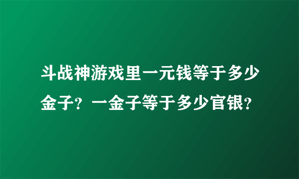 斗战神游戏里一元钱等于多少金子？一金子等于多少官银？