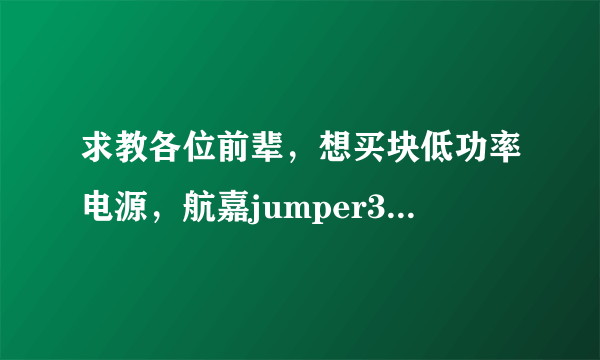 求教各位前辈，想买块低功率电源，航嘉jumper350S怎么样