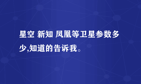 星空 新知 凤凰等卫星参数多少,知道的告诉我。