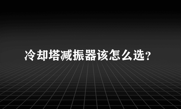 冷却塔减振器该怎么选？