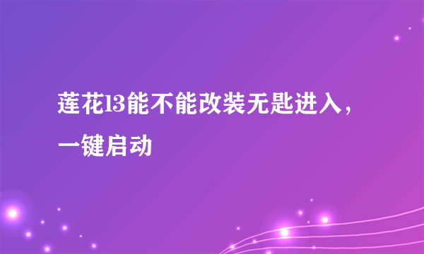 莲花l3能不能改装无匙进入，一键启动