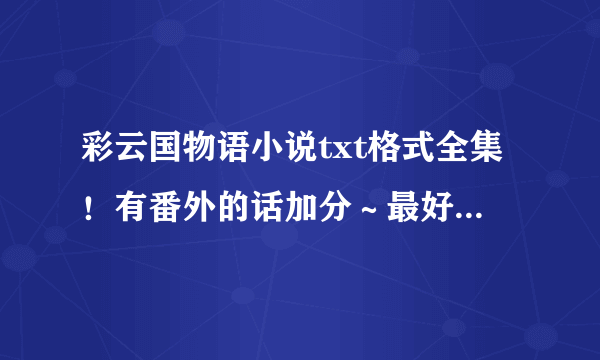 彩云国物语小说txt格式全集！有番外的话加分～最好是百度云的哦