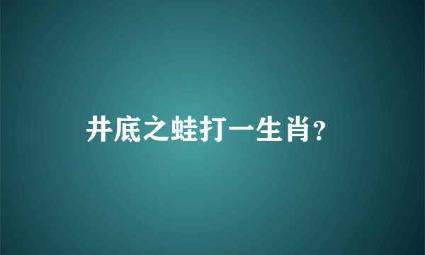 井底之蛙打一生肖？