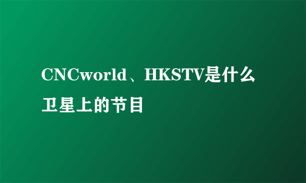 CNCworld、HKSTV是什么卫星上的节目