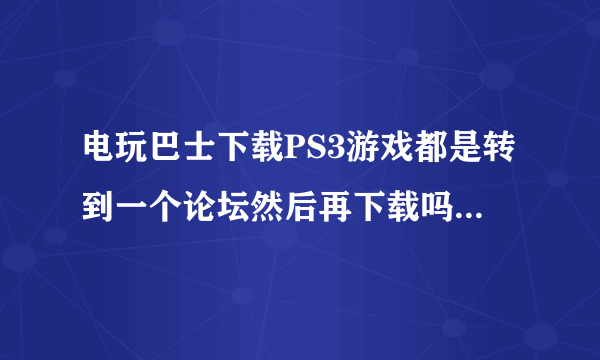 电玩巴士下载PS3游戏都是转到一个论坛然后再下载吗？ 我接的是外置硬盘 是直接整个文件下载进去吗