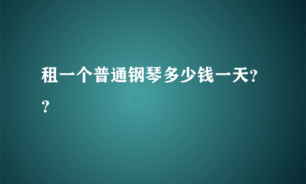 租一个普通钢琴多少钱一天？？