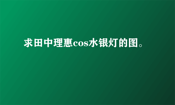 求田中理惠cos水银灯的图。