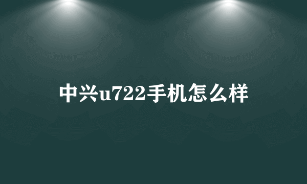 中兴u722手机怎么样