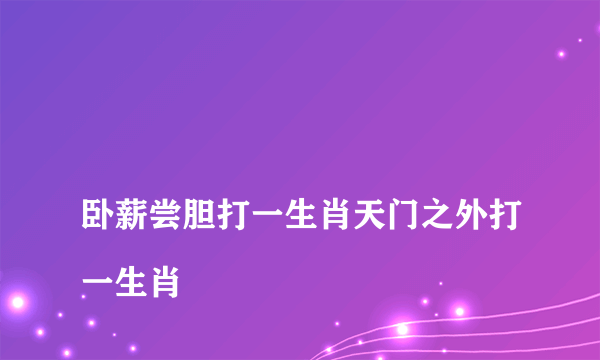 
卧薪尝胆打一生肖天门之外打一生肖

