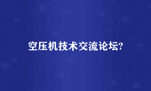 空压机技术交流论坛?