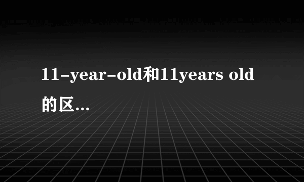 11-year-old和11years old的区别是什么？