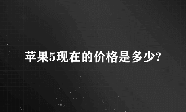 苹果5现在的价格是多少?