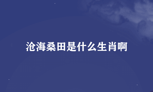 沧海桑田是什么生肖啊