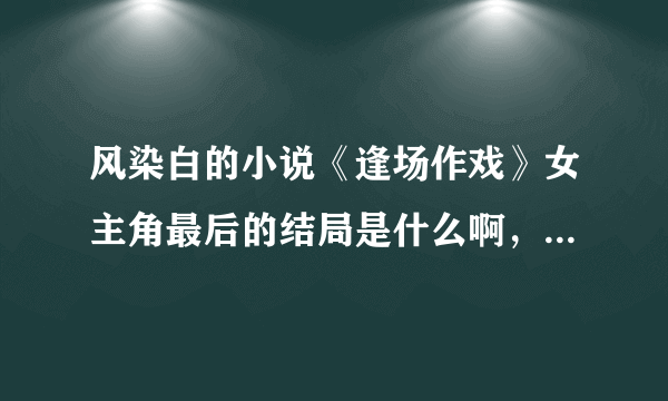 风染白的小说《逢场作戏》女主角最后的结局是什么啊，是和许莫然在一起了？还是？