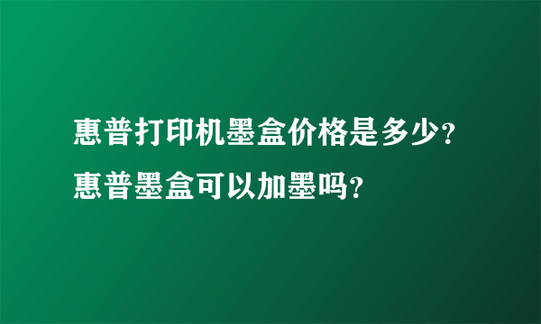 惠普打印机墨盒价格是多少？惠普墨盒可以加墨吗？