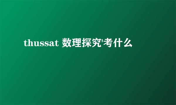 thussat 数理探究'考什么