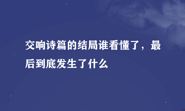 交响诗篇的结局谁看懂了，最后到底发生了什么