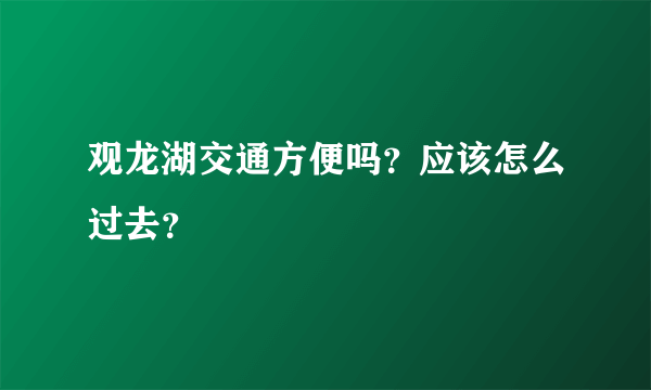 观龙湖交通方便吗？应该怎么过去？