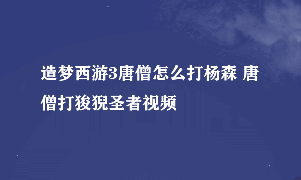 造梦西游3唐僧怎么打杨森 唐僧打狻猊圣者视频