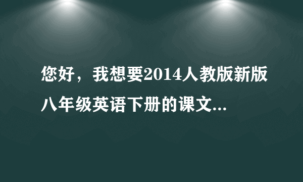 您好，我想要2014人教版新版八年级英语下册的课文及单词的mp3，谢谢了！