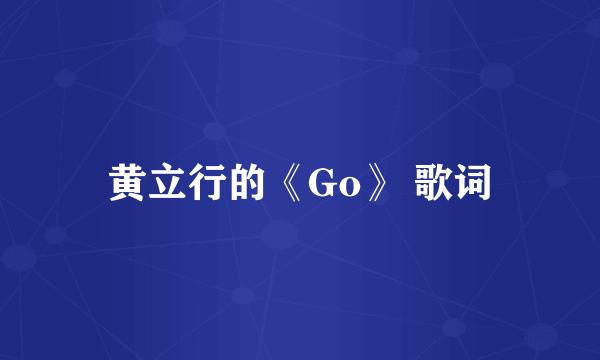 黄立行的《Go》 歌词