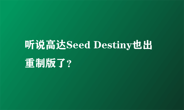 听说高达Seed Destiny也出重制版了？