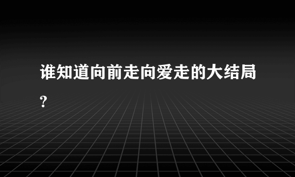 谁知道向前走向爱走的大结局?