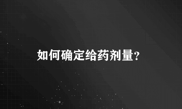 如何确定给药剂量？