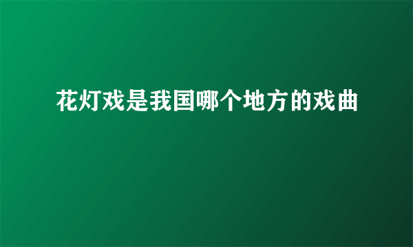 花灯戏是我国哪个地方的戏曲