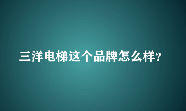 三洋电梯这个品牌怎么样？