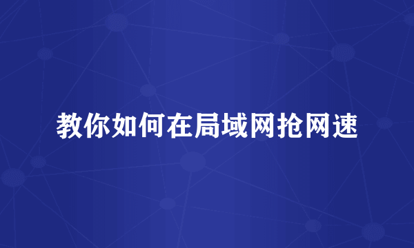 教你如何在局域网抢网速