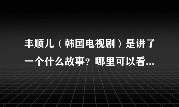 丰顺儿（韩国电视剧）是讲了一个什么故事？哪里可以看？什么时候更新？